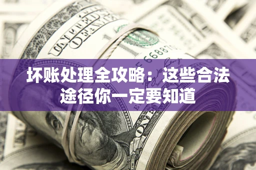 北京坏账处理全攻略：这些合法途径你一定要知道