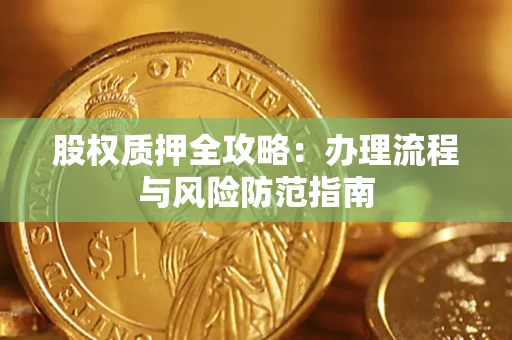 北京股权质押全攻略：办理流程与风险防范指南