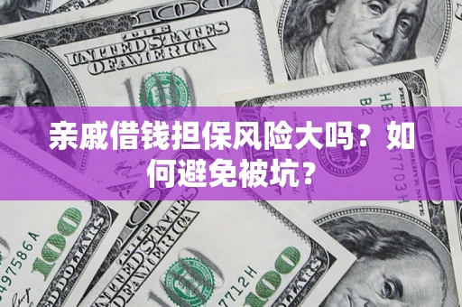 北京亲戚借钱担保风险大吗？如何避免被坑？