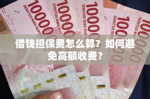 北京借钱担保费怎么算？如何避免高额收费？