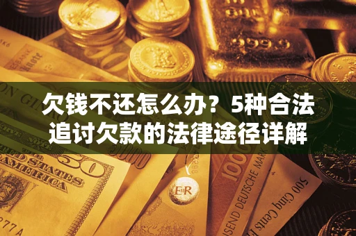北京欠钱不还怎么办？5种合法追讨欠款的法律途径详解