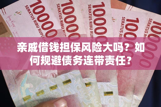 北京亲戚借钱担保风险大吗？如何规避债务连带责任？