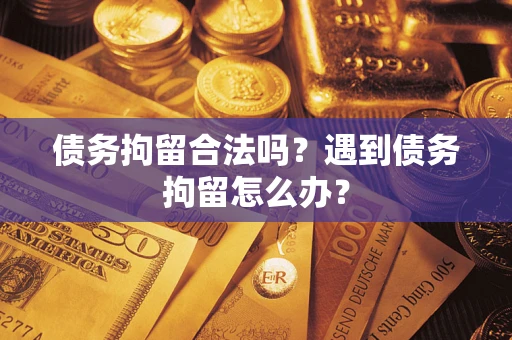 北京债务拘留合法吗？遇到债务拘留怎么办？