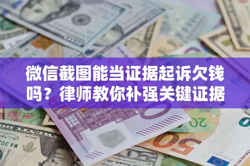 北京微信截图能当证据起诉欠钱吗？律师教你补强关键证据