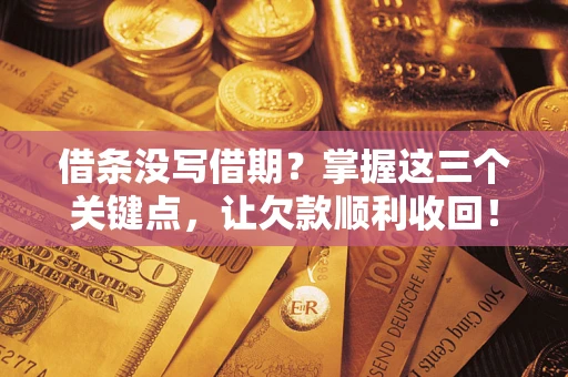 北京借条没写借期？掌握这三个关键点，让欠款顺利收回！