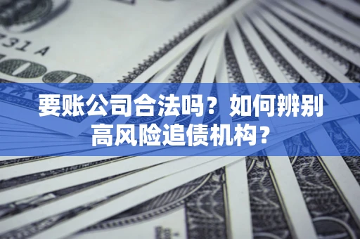 北京要账公司合法吗？如何辨别高风险追债机构？