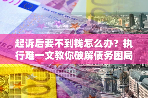 北京起诉后要不到钱怎么办？执行难一文教你破解债务困局